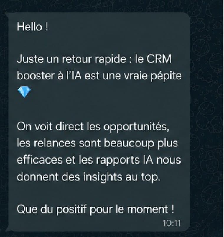 Message reçu d'un client : On voit direct les opportunités, les relances sont beaucoup plus efficaces et les rapports IA nous donnent des informations qu'on n'avait pas avant.